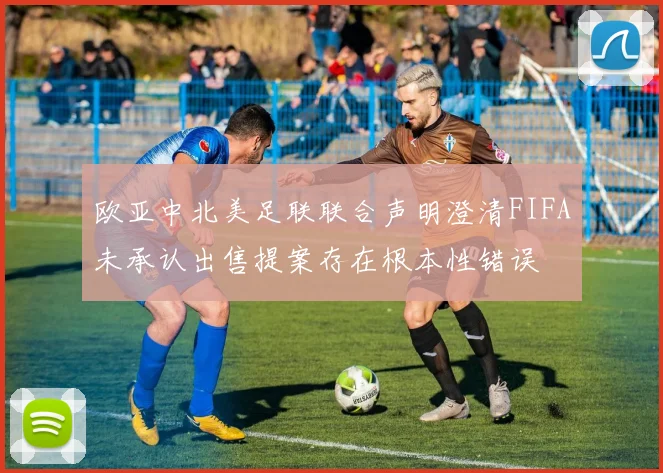 欧亚中北美足联联合声明澄清FIFA未承认出售提案存在根本性错误