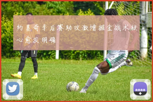约基奇季后赛助攻激增掘金战术核心愈发明确