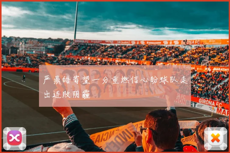 严鼎皓寄望一分重燃信心盼球队走出连败阴霾