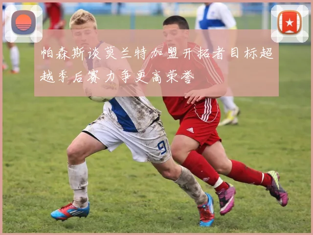 帕森斯谈莫兰特加盟开拓者目标超越季后赛力争更高荣誉