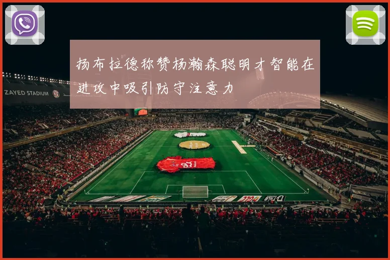 扬布拉德称赞杨瀚森聪明才智能在进攻中吸引防守注意力