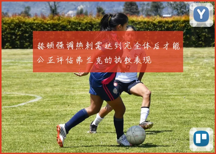 赫顿强调热刺需达到完全体后才能公正评估弗兰克的执教表现